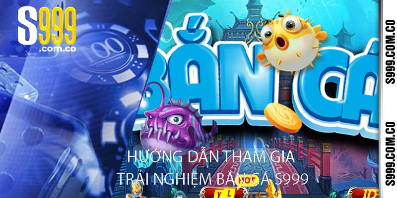 Hướng dẫn tham gia và trải nghiệm game bắn cá S999